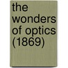 The Wonders Of Optics (1869) by Unknown