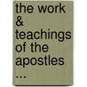 The Work & Teachings Of The Apostles ... by Anonymous Anonymous