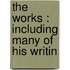 The Works : Including Many Of His Writin