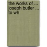 The Works Of ... Joseph Butler ... To Wh door Samuel Hallifax