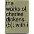 The Works Of Charles Dickens (5); With I