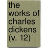 The Works Of Charles Dickens (V. 12) door 'Charles Dickens'
