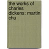The Works Of Charles Dickens: Martin Chu by Charles Dickens