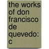The Works Of Don Francisco De Quevedo: C by Francisco de Quevedo