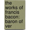 The Works Of Francis Bacon: Baron Of Ver door Sir Francis Bacon