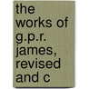 The Works Of G.P.R. James, Revised And C by Unknown