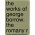 The Works Of George Borrow: The Romany R