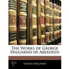 The Works Of George Dalgarno Of Aberdeen by George Dalgarno