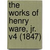 The Works Of Henry Ware, Jr. V4 (1847) door Onbekend
