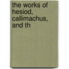 The Works Of Hesiod, Callimachus, And Th by Hesiod Hesiod