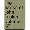 The Works Of John Ruskin, Volume 37 by Sir Edward Tyas Cook