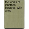 The Works Of Jonathan Edwards, With A Me by Unknown