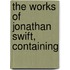 The Works Of Jonathan Swift, Containing