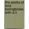 The Works Of Lord Bolingbroke: With A Li door Viscount Henry St John Bolingbroke