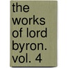 The Works Of Lord Byron. Vol. 4 by Lord George Gordon Byron