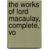 The Works Of Lord Macaulay, Complete, Vo