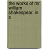 The Works Of Mr William Shakespear. In S door Onbekend