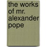 The Works Of Mr. Alexander Pope by Alexander Pope