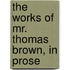 The Works Of Mr. Thomas Brown, In Prose