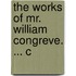 The Works Of Mr. William Congreve. ... C