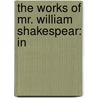 The Works Of Mr. William Shakespear: In by Shakespeare William Shakespeare