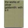 The Works Of Oliver Goldsmith: With A Li door Oliver Goldsmith