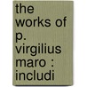 The Works Of P. Virgilius Maro : Includi door Virgil Virgil