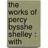 The Works Of Percy Bysshe Shelley : With by Professor Percy Bysshe Shelley