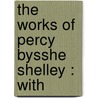 The Works Of Percy Bysshe Shelley : With door Professor Percy Bysshe Shelley