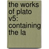 The Works Of Plato V5: Containing The La by Unknown