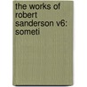 The Works Of Robert Sanderson V6: Someti door Onbekend