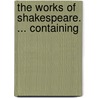 The Works Of Shakespeare. ... Containing door Onbekend