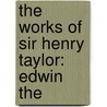 The Works Of Sir Henry Taylor: Edwin The by Unknown