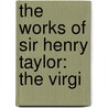 The Works Of Sir Henry Taylor: The Virgi by Unknown