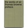 The Works Of Sir Thomas Browne: Preface. door Thomas Browne