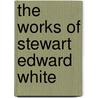 The Works Of Stewart Edward White door Onbekend