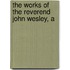 The Works Of The Reverend John Wesley, A