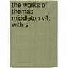 The Works Of Thomas Middleton V4: With S door Onbekend