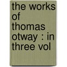 The Works Of Thomas Otway : In Three Vol door Jr. Thornton Thomas