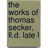 The Works Of Thomas Secker, Ll.D. Late L by Unknown