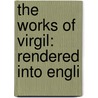 The Works Of Virgil: Rendered Into Engli door Onbekend