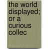 The World Displayed; Or A Curious Collec by See Notes Multiple Contributors
