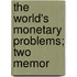The World's Monetary Problems; Two Memor