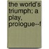 The World's Triumph; A Play, Prologue--F