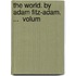 The World. By Adam Fitz-Adam. ...  Volum