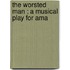 The Worsted Man : A Musical Play For Ama