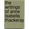The Writings Of Anne Isabella Thackeray door Onbekend