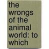 The Wrongs Of The Animal World: To Which by Thomas Erskine