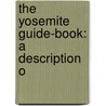 The Yosemite Guide-Book: A Description O door Onbekend