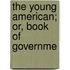 The Young American; Or, Book Of Governme